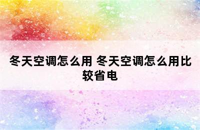 冬天空调怎么用 冬天空调怎么用比较省电